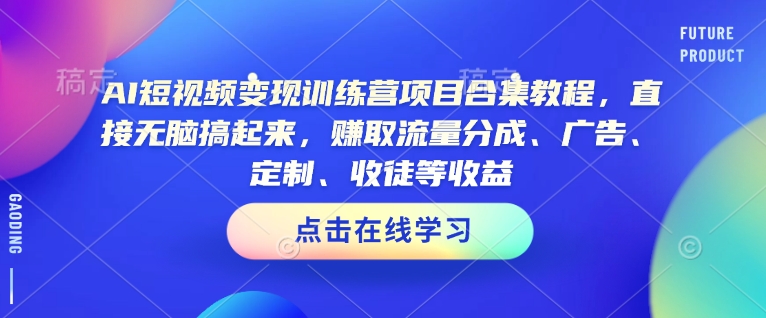 AI短视频变现训练营项目合集教程,直接无脑搞起来,赚取流量分成、广告、定制、收徒等收益-一个公司创业项目 - 淘金吧