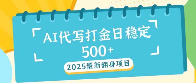2025最新AI打金代写日稳定500+：2025最新翻身项目-一个公司创业项目 - 淘金吧