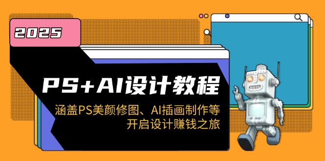 PS+AI设计教程:涵盖PS美颜修图、AI插画制作等,开启设计赚钱之旅-一个公司创业项目 - 淘金吧