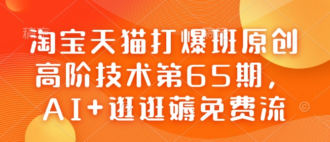 淘宝天猫打爆班原创高阶技术第65期,AI+逛逛薅免费流-一个公司创业项目 - 淘金吧