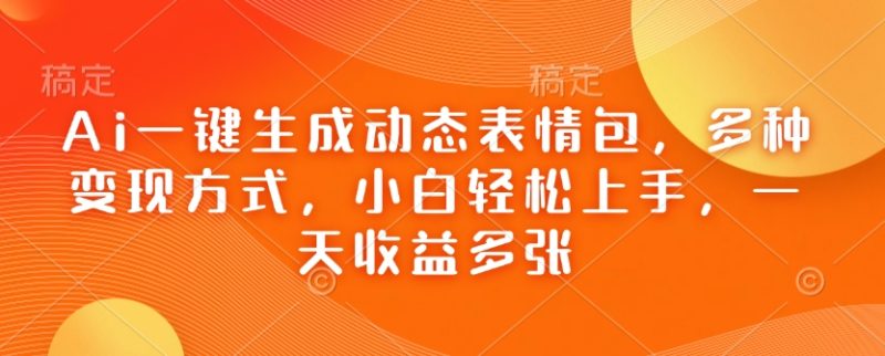 Ai一键生成动态表情包,多种变现方式,小白轻松上手,一天收益多张-一个公司创业项目 - 淘金吧