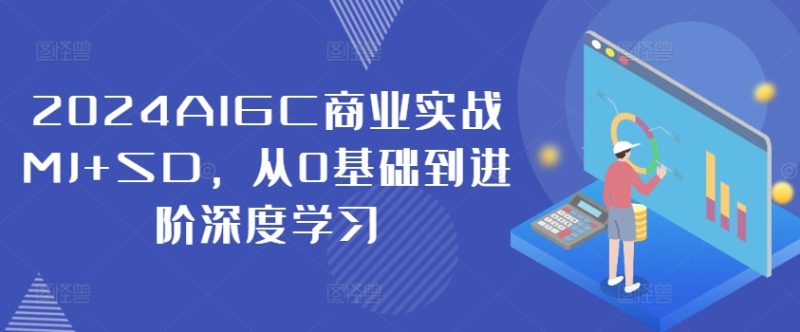 2024AIGC商业实战MJ+SD,从0基础到进阶深度学习-一个公司创业项目 - 淘金吧
