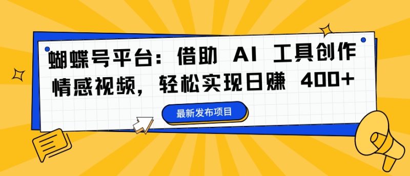 蝴蝶号平台：借助 AI 工具创作情感视频，轻松实现日赚 400+【揭秘】-一个公司创业项目 - 淘金吧