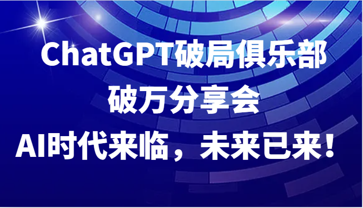 ChatGPT破局俱乐部破万分享会，AI时代来临，未来已来！-一个公司创业项目 - 淘金吧