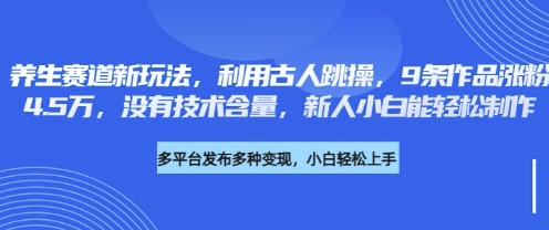 养生赛道新玩法，利用古人跳操，9条作品涨粉4.5W，没有技术含量，新人小白能轻松制作-一人公司创业项目 - 淘金吧
