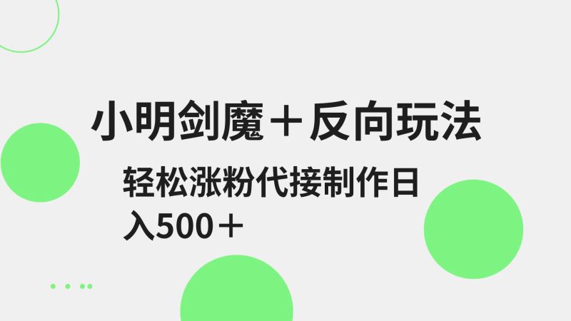 小明剑魔+反向玩法 轻松涨粉 可代接制作日入500+-一个公司创业项目 - 淘金吧