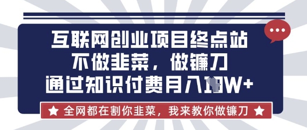 互联网创业尽头-不做韭菜，做镰刀，通过知识付费月入10个【揭秘】-一人公司创业项目 - 淘金吧