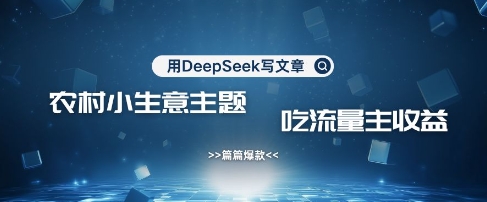 用DeepSeek写农村创业小项目，篇篇爆款，暴力引流，吃流量主收益变现-一人公司创业项目 - 淘金吧