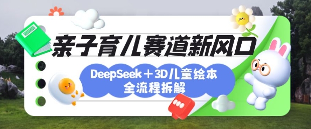 育儿赛道新风口:DeepSeek+3D绘本全流程拆解,月涨粉上W,还能培养亲子创造力-一人公司创业项目 - 淘金吧