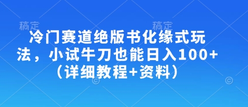 冷门赛道绝版书化缘式玩法,小试牛刀也能日入100+(详细教程+资料)-一人公司创业项目 - 淘金吧