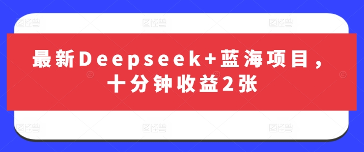 最新Deepseek+蓝海项目，十分钟收益2张-一人公司创业项目 - 淘金吧