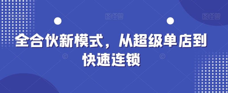 全合伙新模式,从超级单店到快速连锁-一人公司创业项目 - 淘金吧