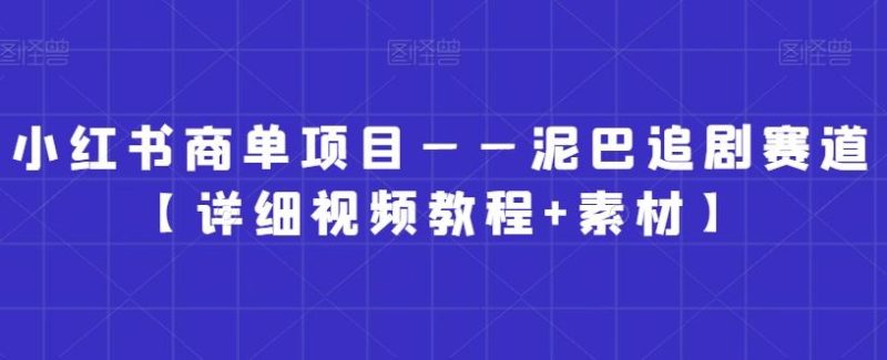 小红书商单项目——泥巴追剧赛道【详细视频教程+素材】【揭秘】-一人公司创业项目 - 淘金吧