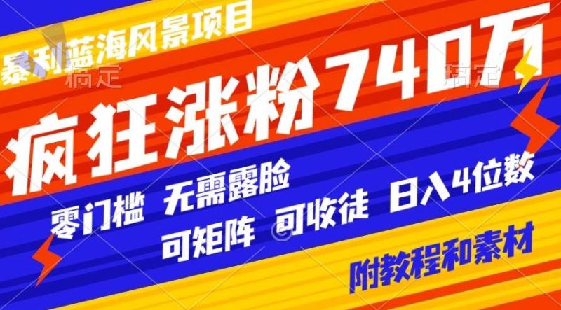 暴利蓝海风景项目疯狂涨粉740w,0门槛,无需露脸,可矩阵,可收徒,日入4位数【附教程和素材】-一人公司创业项目 - 淘金吧