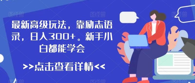 最新高级玩法，靠励志语录，日入300+，新手小白都能学会【揭秘】-一人公司创业项目 - 淘金吧