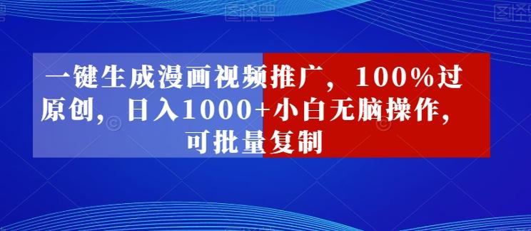 一键生成漫画视频推广,100%过原创,日入1000+小白无脑操作,可批量复制-一人公司创业项目 - 淘金吧