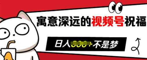 寓意深远的视频号祝福,粉丝增长无忧,带货效果事半功倍,日入多张【揭秘】-一人公司创业项目 - 淘金吧