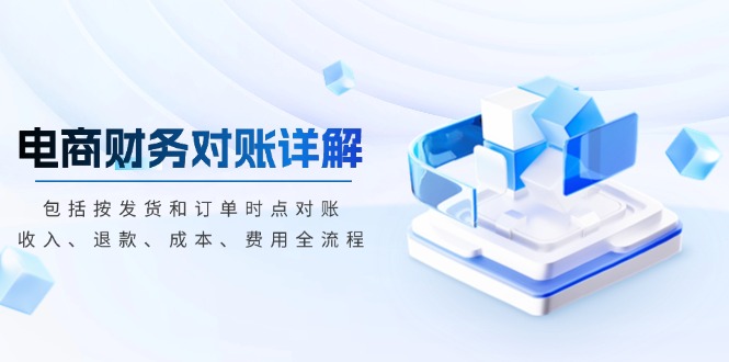 电商财务对账详解，包括按发货和订单时点对账，收入、退款、成本、费用-一人公司创业项目 - 淘金吧