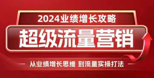 2024超级流量营销,2024业绩增长攻略,从业绩增长思维到流量实操打法-一人公司创业项目 - 淘金吧