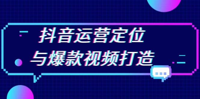 抖音运营定位与爆款视频打造：定位运营方向，挖掘爆款选题，提升播放量-一人公司创业项目 - 淘金吧
