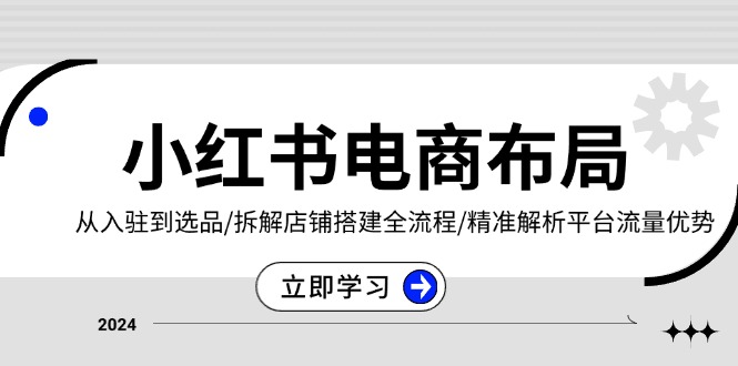 小红书电商布局：从入驻到选品/拆解店铺搭建全流程/精准解析平台流量优势-一人公司创业项目 - 淘金吧