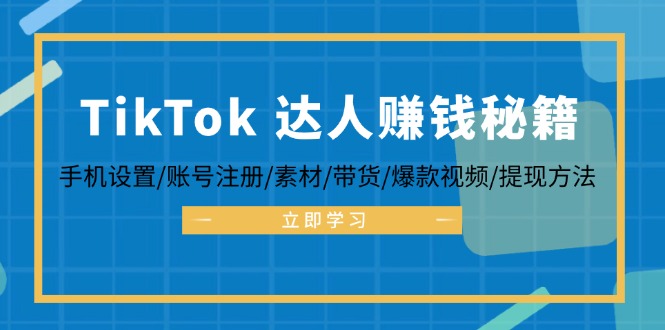 TikTok&达人赚钱秘籍 手机设置/账号注册/素材/带货/爆款视频/提现方法-一人公司创业项目 - 淘金吧