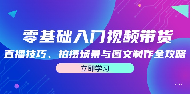零基础入门视频带货：直播技巧、拍摄场景与图文制作全攻略-一人公司创业项目 - 淘金吧