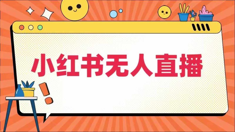 小红书无人直播，​最新小红书无人、半无人、全域电商-一人公司创业项目 - 淘金吧