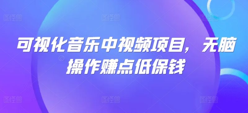 可视化音乐中视频项目,无脑操作赚点低保钱-一人公司创业项目 - 淘金吧