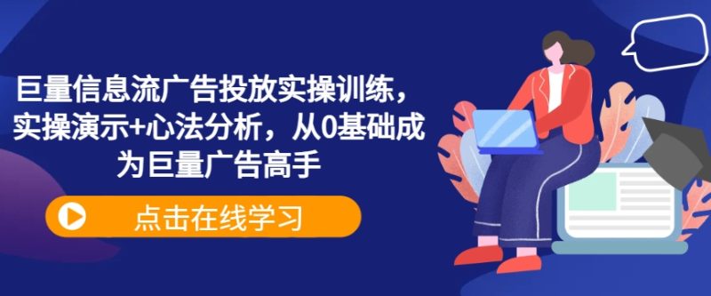 巨量信息流广告投放实操训练,实操演示+心法分析,从0基础成为巨量广告高手-一人公司创业项目 - 淘金吧