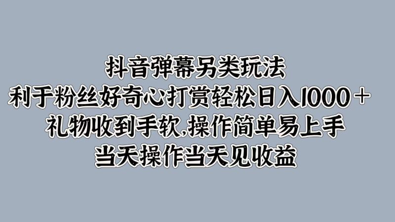 抖音弹幕另类玩法，利于粉丝好奇心打赏轻松日入1000＋ 礼物收到手软，操作简单-一人公司创业项目 - 淘金吧