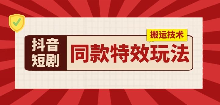 抖音短剧同款特效搬运技术，实测一天千元收益-一人公司创业项目 - 淘金吧