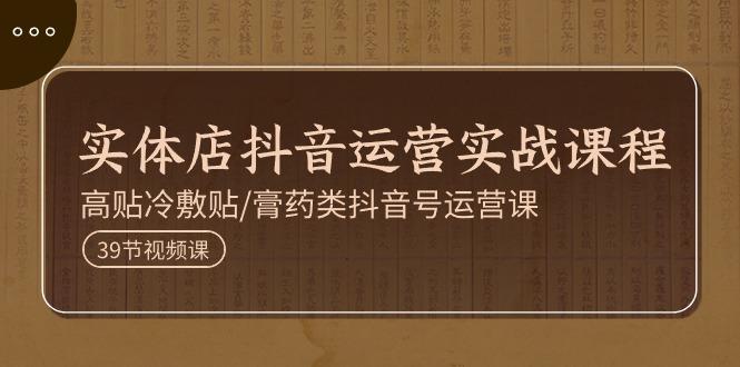实体店抖音运营实操课程，高贴冷敷贴/膏药类抖音号运营课(39节)-一人公司创业项目 - 淘金吧