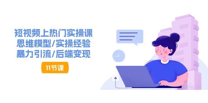 短视频上热门实操课，思维模型/实操经验/暴力引流/后端变现(11节)-一人公司创业项目 - 淘金吧
