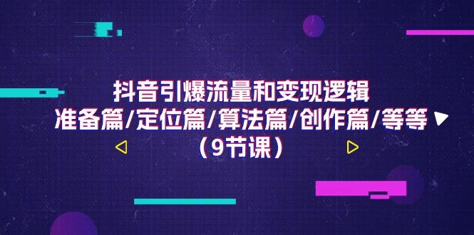 抖音引爆流量和变现逻辑，准备篇/定位篇/算法篇/创作篇/等等(9节课)-一人公司创业项目 - 淘金吧