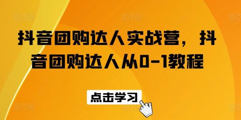 抖音团购达人实战营,抖音团购达人从0-1教程-一人公司创业项目 - 淘金吧