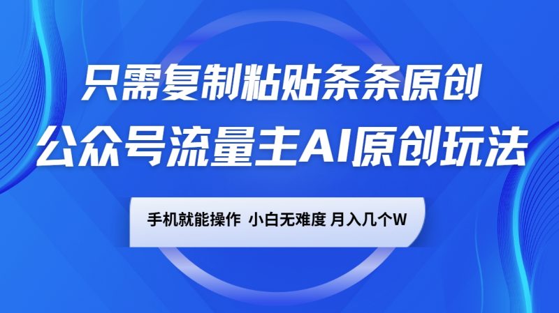 公众号流量主AI原创玩法,只需复制粘贴条条原创,手机可操作,小白无难度,月入几个W-一人公司创业项目 - 淘金吧