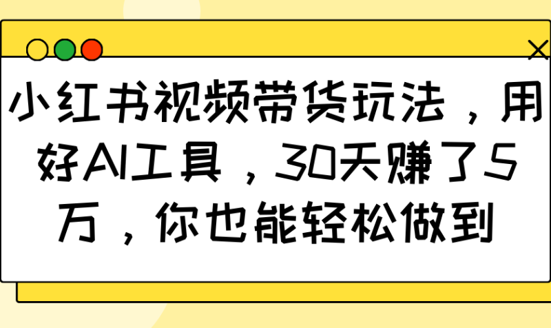小红书视频带货玩法，用好AI工具，30天赚了5万，你也能轻松做到-一个公司创业项目 - 淘金吧