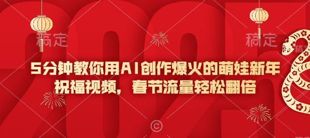 5分钟教你用AI创作爆火的萌娃新年祝福视频,春节流量轻松翻倍-一人公司创业项目 - 淘金吧