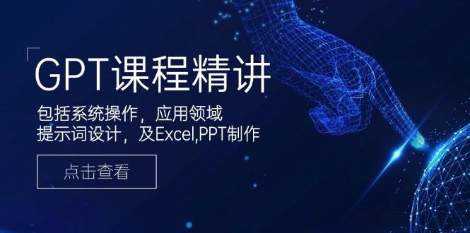 GPT课程精讲,包括系统操作,应用领域,提示词设计,及Excel,PPT制作-一人公司创业项目 - 淘金吧