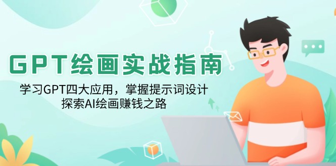 GPT绘画实战指南:学习GPT四大应用,掌握提示词设计,探索AI绘画赚钱之路-一人公司创业项目 - 淘金吧