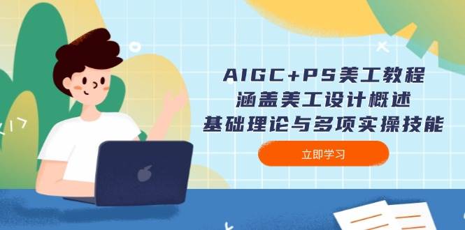 AIGC+PS美工教程：涵盖美工设计概述、基础理论与多项实操技能-一人公司创业项目 - 淘金吧
