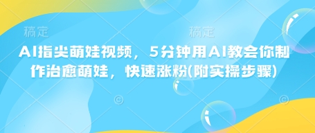 AI指尖萌娃视频,5分钟用AI教会你制作治愈萌娃,快速涨粉(附实操步骤)-一人公司创业项目 - 淘金吧