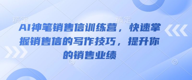 AI神笔销售信训练营，快速掌握销售信的写作技巧，提升你的销售业绩-一人公司创业项目 - 淘金吧