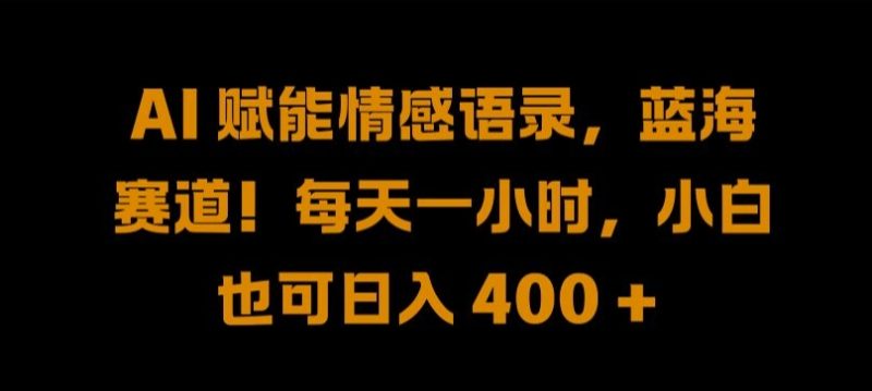 AI 赋能情感语录,蓝海赛道!每天一小时,小白也可日入 400 + 【揭秘】-一个公司创业项目 - 淘金吧