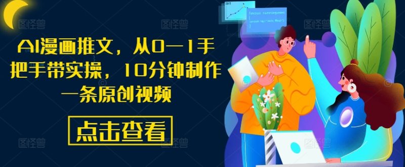 AI漫画推文,从0—1手把手带实操,10分钟制作一条原创视频-一个公司创业项目 - 淘金吧