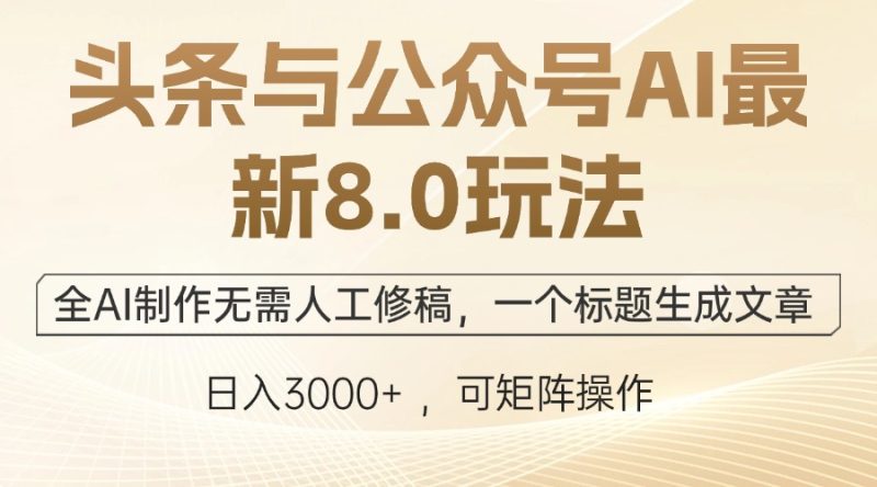 头条与公众号AI最新8.0玩法，全AI制作无需人工修稿，一个标题生成文章…-一人公司创业项目 - 淘金吧