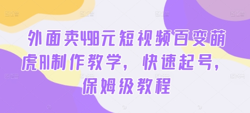 外面卖498元短视频百变萌虎AI制作教学,快速起号,保姆级教程