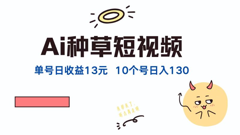 AI种草单账号日收益13元(抖音，快手，视频号-一个公司创业项目 - 淘金吧