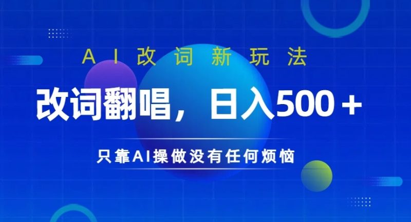 AI改词新玩法,改词翻唱,日入几张,只靠AI操做没有任何烦恼【揭秘】-一人公司创业项目 - 淘金吧